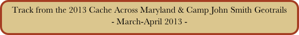 Track from the 2013 Cache Across Maryland & Camp John Smith Geotrails
- March-April 2013 -